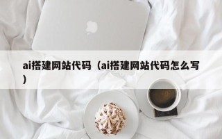 新泰ai搭建网站代码（ai搭建网站代码怎么写）