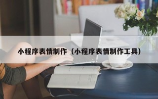 新泰小程序表情制作（小程序表情制作工具）