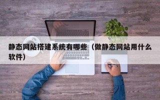 新泰静态网站搭建系统有哪些（做静态网站用什么软件）