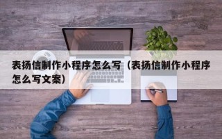 新泰表扬信制作小程序怎么写（表扬信制作小程序怎么写文案）
