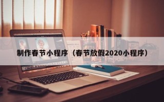 新泰制作春节小程序（春节放假2020小程序）