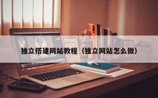 新泰独立搭建网站教程（独立网站怎么做）