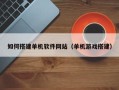 新泰如何搭建单机软件网站（单机游戏搭建）
