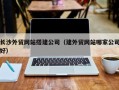 新泰长沙外贸网站搭建公司（建外贸网站哪家公司好）