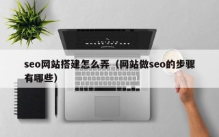 新泰seo网站搭建怎么弄（网站做seo的步骤有哪些）