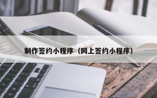 新泰制作签约小程序（网上签约小程序）