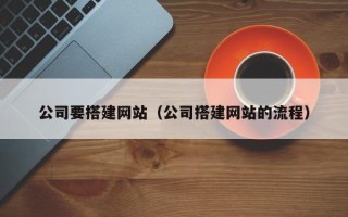 新泰公司要搭建网站（公司搭建网站的流程）